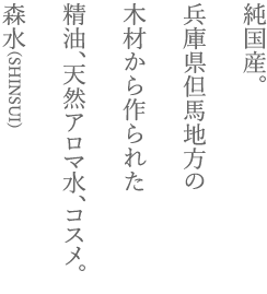 純国産。兵庫県但馬地方の木材から作られた精油、天然アロマ水、コスメ。森水(SHINSUI)